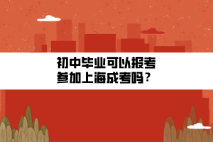 初中畢業可以報考參加上海成考嗎?