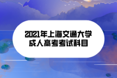 2021年上海交通大學(xué)成人高考考試科目