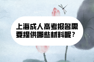 上海成人高考報(bào)名需要提供哪些材料呢?