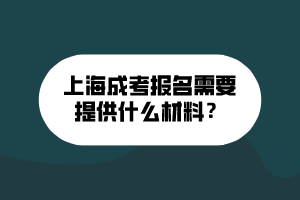 上海成考報名需要提供什么材料？