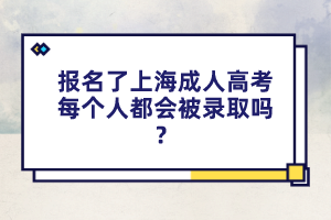 報名了上海成人高考每個人都會被錄取嗎?