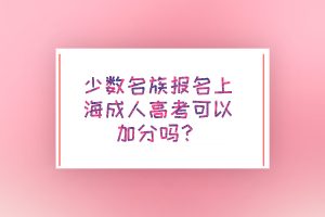 少數(shù)名族報名上海成人高考可以加分嗎?