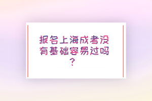 報名上海成考沒有基礎容易過嗎？