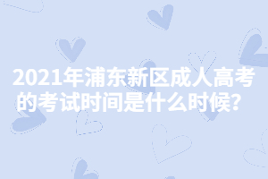 2021年浦東新區成人高考的考試時間是什么時候？