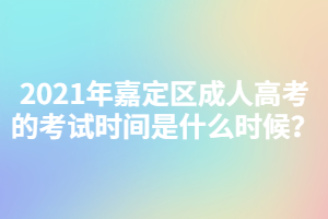 2021年嘉定區(qū)成人高考的考試時間是什么時候？