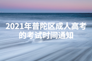 2021年普陀區(qū)成人高考的考試時(shí)間通知
