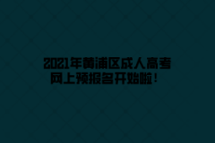 2021年黃浦區成人高考網上預報名開始啦！