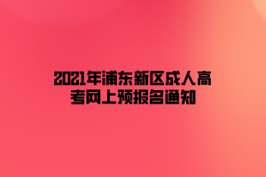 2021年浦東新區(qū)成人高考網(wǎng)上預(yù)報名通知
