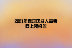 2021年嘉定區(qū)成人高考網(wǎng)上預(yù)報(bào)名