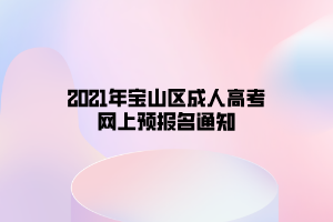 2021年寶山區(qū)成人高考網(wǎng)上預(yù)報(bào)名通知