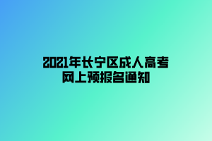 2021年長(zhǎng)寧區(qū)成人高考網(wǎng)上預(yù)報(bào)名通知
