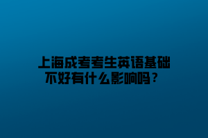 上海成考考生英語基礎不好有什么影響嗎?