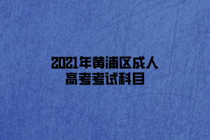 2021年黃浦區成人高考考試科目