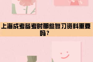 上海成考備考時那些復習資料重要嗎？