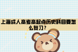 上海成人高考高起點歷史科目要怎么復習？