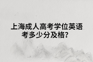 上海成人高考學位英語考多少分及格?