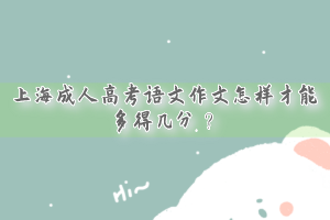 上海成人高考語文作文怎樣才能多得幾分？