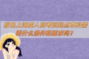 報名上海成人高考高起點本科需要什么條件和要求嗎？