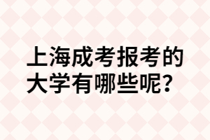 上海成考報考的大學(xué)有哪些呢？