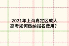 2021年上海嘉定區(qū)成人高考如何繳納報(bào)名費(fèi)用？
