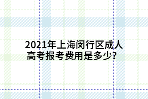 2021年上海閔行區(qū)成人高考報(bào)考費(fèi)用是多少？