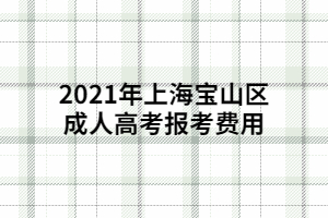 2021年上海寶山區成人高考報考費用