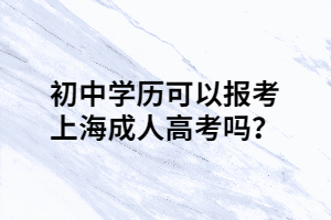 初中學歷可以報考上海成人高考嗎?