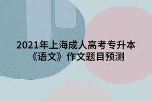 2021年上海成人高考專升本《語(yǔ)文》作文題目預(yù)測(cè)
