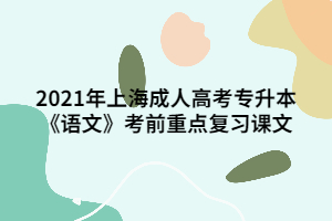 2021年上海成人高考專升本《語文》考前重點復習課文