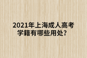 2021年上海成人高考學(xué)籍有哪些用處?
