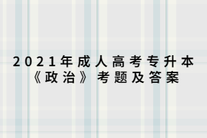 2021年成人高考專升本《政治》考題及答案