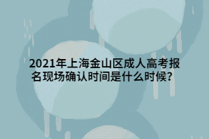 2021年上海金山區成人高考報名現場確認時間是什么時候？
