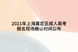 2021年上海嘉定區成人高考報名現場確認時間公布