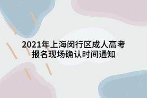 2021年上海閔行區(qū)成人高考報(bào)名現(xiàn)場(chǎng)確認(rèn)時(shí)間通知