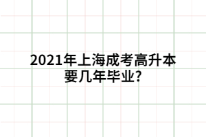 2021年上海成考高升本要幾年畢業?