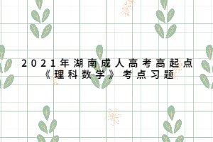 2021年湖南成人高考高起點《理科數學》考點習題