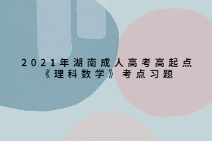 2021年湖南成人高考高起點(diǎn)《理科數(shù)學(xué)》考點(diǎn)習(xí)題