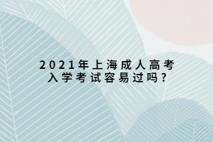 2021年上海成人高考入學考試容易過嗎?