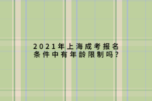 2021年上海成考報名條件中有年齡限制嗎?