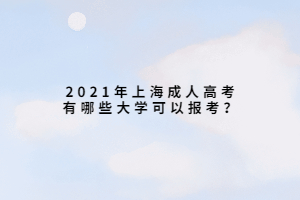 2021年上海成人高考有哪些大學(xué)可以報(bào)考？