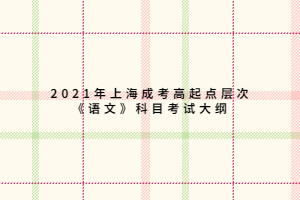 2021年上海成考高起點層次《語文》科目考試大綱