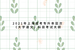 2021年上海成考專升本層次《大學(xué)語(yǔ)文》科目考試大綱
