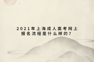 2021年上海成人高考網上報名流程是什么樣的?