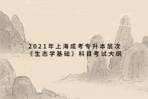 2021年上海成考專升本層次《生態(tài)學基礎(chǔ)》科目考試大綱