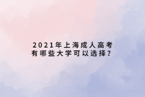 2021年上海成人高考有哪些大學可以選擇?
