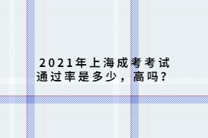 2021年上海成考考試通過率是多少,高嗎?