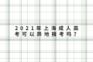 2021年上海成人高考可以異地報考嗎?