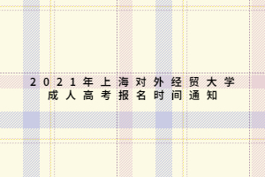 2021年上海對外經貿大學成人高考報名時間通知