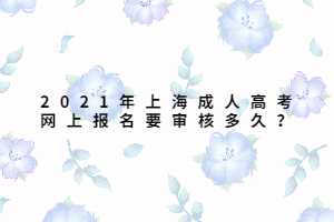 2021年上海成人高考網上報名要審核多久?