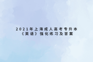 2021年上海成人高考專升本《英語(yǔ)》強(qiáng)化練習(xí)及答案